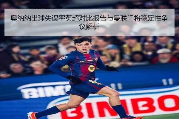 奥纳纳出球失误率英超对比报告与曼联门将稳定性争议解析