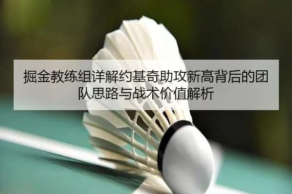 掘金教练组详解约基奇助攻新高背后的团队思路与战术价值解析