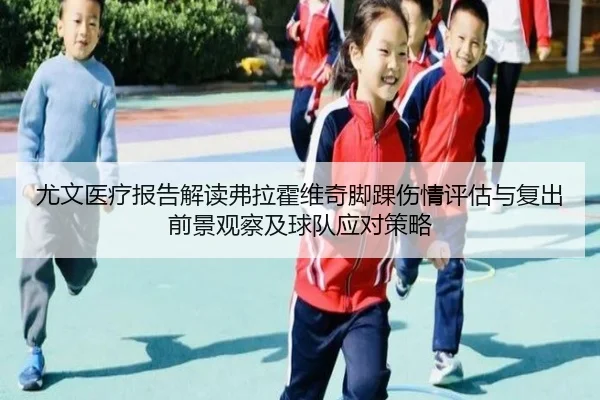 尤文医疗报告解读弗拉霍维奇脚踝伤情评估与复出前景观察及球队应对策略