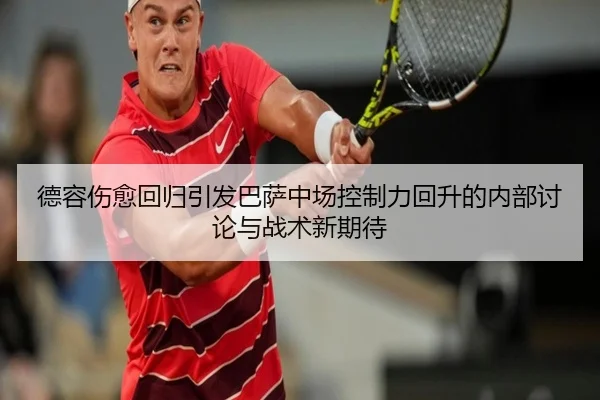 德容伤愈回归引发巴萨中场控制力回升的内部讨论与战术新期待