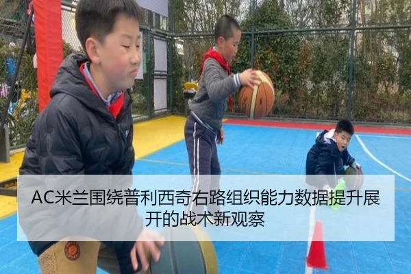 AC米兰围绕普利西奇右路组织能力数据提升展开的战术新观察
