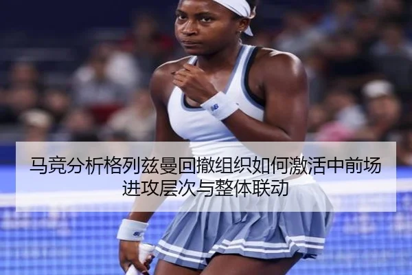 马竞分析格列兹曼回撤组织如何激活中前场进攻层次与整体联动