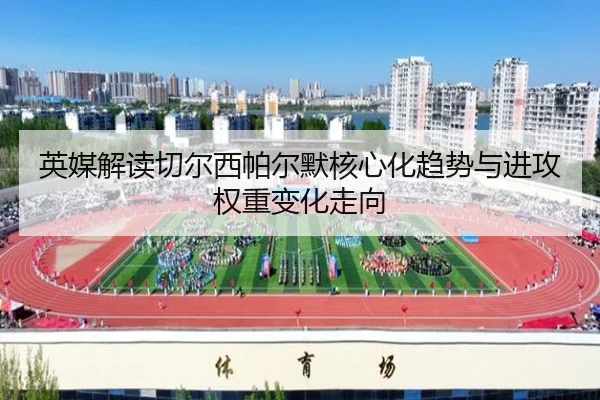英媒解读切尔西帕尔默核心化趋势与进攻权重变化走向