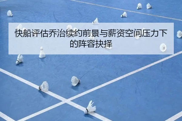 快船评估乔治续约前景与薪资空间压力下的阵容抉择