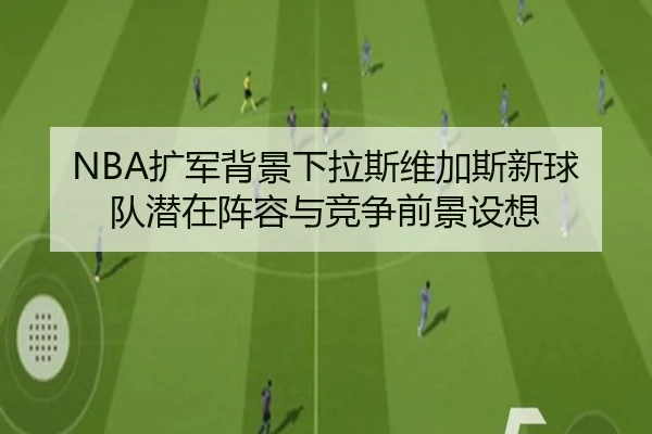 NBA扩军背景下拉斯维加斯新球队潜在阵容与竞争前景设想