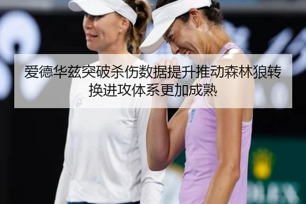 爱德华兹突破杀伤数据提升推动森林狼转换进攻体系更加成熟