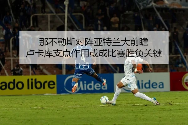 那不勒斯对阵亚特兰大前瞻 卢卡库支点作用或成比赛胜负关键