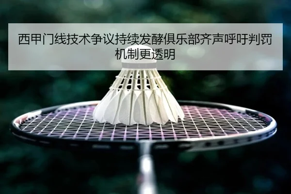 西甲门线技术争议持续发酵俱乐部齐声呼吁判罚机制更透明