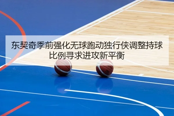 东契奇季前强化无球跑动独行侠调整持球比例寻求进攻新平衡
