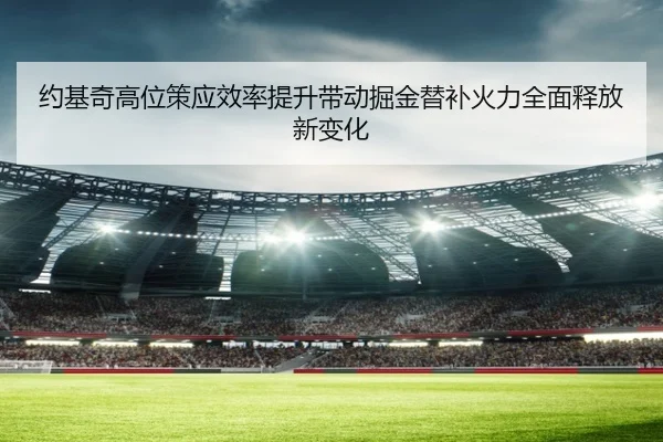 约基奇高位策应效率提升带动掘金替补火力全面释放新变化